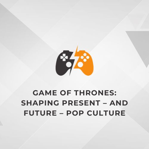 Game of Thrones Shaping Present – and Future – Pop Culture